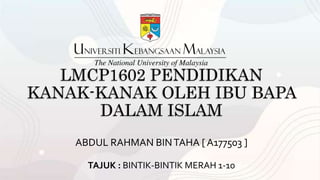 LMCP1602 PENDIDIKAN
KANAK-KANAK OLEH IBU BAPA
DALAM ISLAM
ABDUL RAHMAN BINTAHA [ A177503 ]
TAJUK : BINTIK-BINTIK MERAH 1-10
 