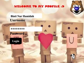 Login
Username
Password
Binti Nur Hamidah
********
WELCOME TO MY PROFILE :D
 