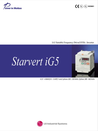 0.37 - 4.0kW (0.5 - 5.4HP) 1 and 3 phase 200 - 230Volts,3 phase 380 - 460Volts
LG Variable Frequency Drive(VFD) : Inverter
ower in Motion
Starvert iG5
 