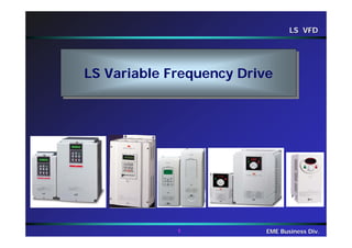 LS VFDLS VFD
1 EME Business Div.EME Business Div.
LS Variable Frequency DriveLS Variable Frequency Drive
 