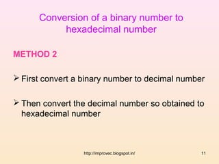 Conversion of a binary number to
           hexadecimal number

METHOD 2

 First convert a binary number to decimal number

 Then convert the decimal number so obtained to
  hexadecimal number



                  http://improvec.blogspot.in/   11
 