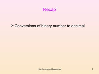 Recap


 Conversions of binary number to decimal




               http://improvec.blogspot.in/   3
 