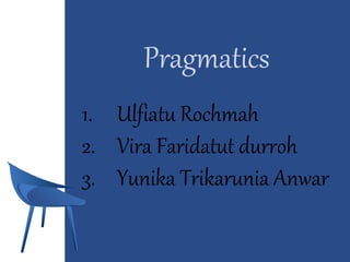 Pragmatics
1. Ulfiatu Rochmah
2. Vira Faridatut durroh
3. Yunika Trikarunia Anwar
 
