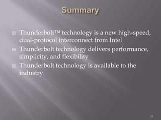  Thunderbolt™ technology is a new high-speed,
dual-protocol interconnect from Intel
 Thunderbolt technology delivers performance,
simplicity, and flexibility
 Thunderbolt technology is available to the
industry
24
 