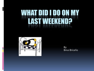 What did I do on my Last Weekend? By BinuiBriceño 