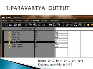 Inputs : a=12; b=14; c=12; e=1; x=1
Outputs: quot=14; remi=10
 