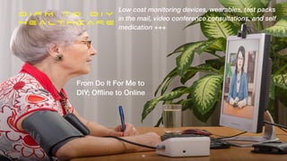 D I F M t o D I Y


H E A LT H C A R E
From Do It For Me to


DIY; Of
fl
ine to Online
Low cost monitoring devices, wearables, test packs
in the mail, video conference consultations, and self
medication +++
20
 