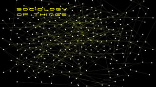 S O C I O L O G Y


O F T H I N G S
42
 