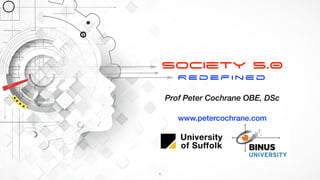 Society 5.0


Redefined
Prof Peter Cochrane OBE, DSc
www.petercochrane.com
1
 