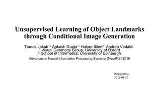 Unsupervised Learning of Object Landmarks
through Conditional Image Generation
Tomas Jakab1∗ Ankush Gupta1∗ Hakan Bilen2 A...