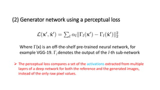 (2) Generator network using a perceptual loss
Where Γ(x) is an off-the-shelf pre-trained neural network, for
example VGG-1...