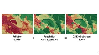 4
CalEnviroScreen
Score
+ =Pollution
Burden
Population
Characteristics
 