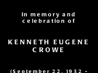 In memory and celebration of KENNETH EUGENE CROWE (September 22, 1932 - January 8, 2011) 