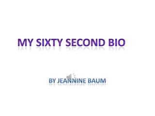 By Jeannine Baum My Sixty Second Bio 
