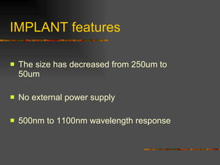 IMPLANT features The size has decreased from 250um to 50um No external power supply 500nm to 1100nm wavelength response 