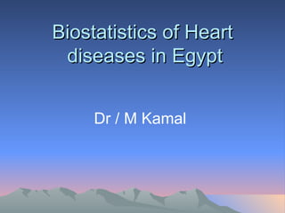 Biostatistics of Heart
 diseases in Egypt


     Dr / M Kamal
 