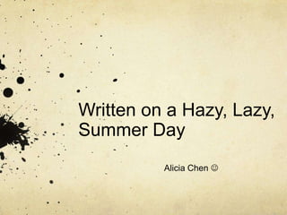 Written on a Hazy, Lazy,
Summer Day
          Alicia Chen 
 