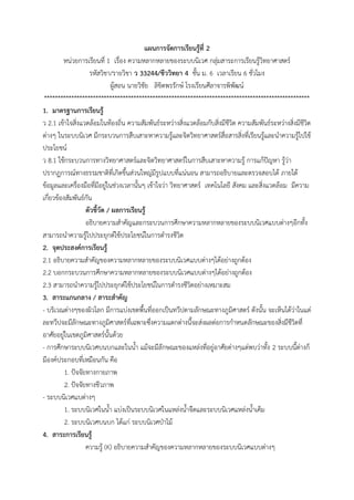 แผนการจัดการเรียนรู้ที่ 2
หน่วยกำรเรียนที่ 1 เรื่อง ควำมหลำกหลำยของระบบนิเวศ กลุ่มสำระกำรเรียนรู้วิทยำศำสตร์
รหัสวิชำ/รำยวิชำ ว 33244/ชีววิทยา 4 ชั้น ม. 6 เวลำเรียน 6 ชั่วโมง
ผู้สอน นำยวิชัย ลิขิตพรรักษ์ โรงเรียนศีลำจำรพิพัฒน์
**************************************************************************************************
1. มาตรฐานการเรียนรู้
ว 2.1 เข้ำใจสิ่งแวดล้อมในท้องถิ่น ควำมสัมพันธ์ระหว่ำงสิ่งแวดล้อมกับสิ่งมีชีวิต ควำมสัมพันธ์ระหว่ำงสิ่งมีชีวิต
ต่ำงๆ ในระบบนิเวศ มีกระบวนกำรสืบเสำะหำควำมรู้และจิตวิทยำศำสตร์สื่อสำรสิ่งที่เรียนรู้และนำควำมรู้ไปใช้
ประโยชน์
ว 8.1 ใช้กระบวนกำรทำงวิทยำศำสตร์และจิตวิทยำศำสตร์ในกำรสืบเสำะหำควำมรู้ กำรแก้ปัญหำ รู้ว่ำ
ปรำกฏกำรณ์ทำงธรรมชำติที่เกิดขึ้นส่วนใหญ่มีรูปแบบที่แน่นอน สำมำรถอธิบำยและตรวจสอบได้ ภำยใต้
ข้อมูลและเครื่องมือที่มีอยู่ในช่วงเวลำนั้นๆ เข้ำใจว่ำ วิทยำศำสตร์ เทคโนโลยี สังคม และสิ่งแวดล้อม มีควำม
เกี่ยวข้องสัมพันธ์กัน
ตัวชี้วัด / ผลการเรียนรู้
อธิบำยควำมสำคัญและกระบวนกำรศึกษำควำมหลำกหลำยของระบบนิเวศแบบต่ำงๆอีกทั้ง
สำมำรถนำควำมรู้ไปประยุกต์ใช้ประโยชน์ในกำรดำรงชีวิต
2. จุดประสงค์การเรียนรู้
2.1 อธิบำยควำมสำคัญของควำมหลำกหลำยของระบบนิเวศแบบต่ำงๆได้อย่ำงถูกต้อง
2.2 บอกกระบวนกำรศึกษำควำมหลำกหลำยของระบบนิเวศแบบต่ำงๆได้อย่ำงถูกต้อง
2.3 สำมำรถนำควำมรู้ไปประยุกต์ใช้ประโยชน์ในกำรดำรงชีวิตอย่ำงเหมำะสม
3. สาระแกนกลาง / สาระสาคัญ
- บริเวณต่ำงๆของผิวโลก มีกำรแบ่งเขตพื้นที่ออกเป็นทวีปตำมลักษณะทำงภูมิศำสตร์ ดังนั้น จะเห็นได้ว่ำในแต่
ละทวีปจะมีลักษณะทำงภูมิศำสตร์ที่เฉพำะซึ่งควำมแตกต่ำงนี้จะส่งผลต่อกำรกำหนดลักษณะของสิ่งมีชีวิตที่
อำศัยอยู่ในเขตภูมิศำสตร์นั้นด้วย
- กำรศึกษำระบบนิเวศบนบกและในน้ำ แม้จะมีลักษณะของแหล่งที่อยู่อำศัยต่ำงๆแต่พบว่ำทั้ง 2 ระบบนี้ต่ำงก็
มีองค์ประกอบที่เหมือนกัน คือ
1. ปัจจัยทำงกำยภำพ
2. ปัจจัยทำงชีวภำพ
- ระบบนิเวศแบต่ำงๆ
1. ระบบนิเวศในน้ำ แบ่งเป็นระบบนิเวศในแหล่งน้ำจืดและระบบนิเวศแหล่งน้ำเค็ม
2. ระบบนิเวศบนบก ได้แก่ ระบบนิเวศป่ำไม้
4. สาระการเรียนรู้
ควำมรู้ (K) อธิบำยควำมสำคัญของควำมหลำกหลำยของระบบนิเวศแบบต่ำงๆ
 