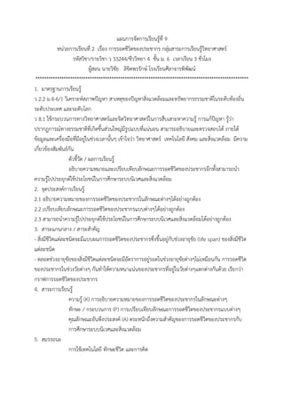 แผนกำรจัดกำรเรียนรู้ที่ 9
หน่วยกำรเรียนที่ 2 เรื่อง กำรรอดชีวิตของประชำกร กลุ่มสำระกำรเรียนรู้วิทยำศำสตร์
รหัสวิชำ/รำยวิชำ ว 33244/ชีววิทยำ 4 ชั้น ม. 6 เวลำเรียน 3 ชั่วโมง
ผู้สอน นำยวิชัย ลิขิตพรรักษ์ โรงเรียนศีลำจำรพิพัฒน์
**************************************************************************************************
1. มำตรฐำนกำรเรียนรู้
ว 2.2 ม.4-6/1 วิเครำะห์สภำพปัญหำ สำเหตุของปัญหำสิ่งแวดล้อมและทรัพยำกรธรรมชำติในระดับท้องถิ่น
ระดับประเทศ และระดับโลก
ว 8.1 ใช้กระบวนกำรทำงวิทยำศำสตร์และจิตวิทยำศำสตร์ในกำรสืบเสำะหำควำมรู้ กำรแก้ปัญหำ รู้ว่ำ
ปรำกฏกำรณ์ทำงธรรมชำติที่เกิดขึ้นส่วนใหญ่มีรูปแบบที่แน่นอน สำมำรถอธิบำยและตรวจสอบได้ ภำยใต้
ข้อมูลและเครื่องมือที่มีอยู่ในช่วงเวลำนั้นๆ เข้ำใจว่ำ วิทยำศำสตร์ เทคโนโลยี สังคม และสิ่งแวดล้อม มีควำม
เกี่ยวข้องสัมพันธ์กัน
ตัวชี้วัด / ผลกำรเรียนรู้
อธิบำยควำมหมำยและเปรียบเทียบลักษณะกำรรอดชีวิตของประชำกรอีกทั้งสำมำรถนำ
ควำมรู้ไปประยุกต์ใช้ประโยชน์ในกำรศึกษำระบบนิเวศและสิ่งแวดล้อม
2. จุดประสงค์กำรเรียนรู้
2.1 อธิบำยควำมหมำยของกำรรอดชีวิตของประชำกรในลักษณะต่ำงๆได้อย่ำงถูกต้อง
2.2 เปรียบเทียบลักษณะกำรรอดชีวิตของประชำกรแบบต่ำงๆได้อย่ำงถูกต้อง
2.3 สำมำรถนำควำมรู้ไปประยุกต์ใช้ประโยชน์ในกำรศึกษำระบบนิเวศและสิ่งแวดล้อมได้อย่ำงถูกต้อง
3. สำระแกนกลำง / สำระสำคัญ
- สิ่งมีชีวิตแต่ละชนิดจะมีแบบผนกำรรอดชีวิตของประชำกรซึ่งขึ้นอยู่กับช่วงอำยุขัย (life span) ของสิ่งมีชีวิต
แต่ละชนิด
- ตลอดช่วงอำยุขัยของสิ่งมีชีวิตแต่ละชนิดจะมีอัตรำกำรอยู่รอดในช่วงอำยุขัยต่ำงๆไม่เหมือนกัน กำรรอดชีวิต
ของประชำกรในช่วงวัยต่ำงๆ กันทำให้ควำมหนำแน่นของประชำกรที่อยู่ในวัยต่ำงๆแตกต่ำงกันด้วย เรียกว่ำ
กรำฟกำรรอดชีวิตของประชำกร
4. สำระกำรเรียนรู้
ควำมรู้ (K) กำรอธิบำยควำมหมำยของกำรรอดชีวิตของประชำกรในลักษณะต่ำงๆ
ทักษะ / กระบวนกำร (P) กำรเปรียบเทียบลักษณะกำรรอดชีวิตของประชำกรแบบต่ำงๆ
คุณลักษณะอันพึงประสงค์ (A) ตระหนักถึงควำมสำคัญของกำรรอดชีวิตของประชำกรกับ
กำรศึกษำระบบนิเวศและสิ่งแวดล้อม
5. สมรรถนะ
กำรใช้เทคโนโลยี ทักษะชีวิต และกำรคิด
 