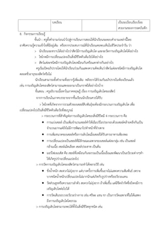 บทเรียน เป็นระเบียบเรียบร้อย
สวยงำมของกำรจดบันทึก
8. กิจกรรมกำรเรียนรู้
ขั้นนำ : ครูตั้งคำถำมก่อนนำไปสู่กำรเรียนกำรสอนให้นักเรียนจะตอบคำถำมเหล่ำนี้โดย
อำศัยควำมรู้ควำมเข้ำใจที่มีอยู่เดิม หรือจำกประสบกำรณ์ที่นักเรียนเคยพบเห็นในชีวิตประจำวัน ว่ำ
> นักเรียนจะทรำบได้อย่ำงไรว่ำสัตว์มีกำรเจริญเติบโต และจะวัดกำรเจริญเติบโตได้อย่ำงไร
> ไซโกตมีกำรเปลี่ยนแปลงเป็นสิ่งมีชีวิตตัวเต็มวัยได้อย่ำงไร
> สัตว์แต่ละชนิดมีกำรเจริญเติบโตเหมือนกันหรือแตกต่ำงกันอย่ำงไร
ครูเริ่มเปิดอภิปรำยโดยให้นักเรียนร่วมกันแสดงควำมคิดเห็นว่ำสัตว์แต่ละชนิดมีกำรเจริญเติบโต
ตลอดชั่วอำยุของสัตว์หรือไม่
นักเรียนสำมำรถตั้งคำถำมที่อยำกรู้เพิ่มเติม หลังจำกได้ร่วมกันอภิปรำยในห้องเรียนแล้ว
เช่น กำรเจริญเติบโตของสัตว์สำมำรถแสดงออกมำเป็นกรำฟได้อย่ำงไรบ้ำง
ขั้นสอน : ครูอธิบำยเนื้อหำในภำคทฤษฎี เรื่อง กำรเจริญเติบโตของสัตว์
จำกกำรเรียนในภำคบรรยำยจำกชั้นเรียนนักเรียนควรได้รับ
> ไซโกตที่เกิดจำกกำรรวมตัวของเซลล์สืบพันธุ์จะต้องมีกระบวนกำรเจริญเติบโต เพื่อ
เปลี่ยนแปลงไปเป็นสิ่งมีชีวิตตัวเต็มวัยที่สมบูรณ์
> กระบวนกำรที่สำคัญต่อกำรเจริญเติบโตของสิ่งมีชีวิตมี 4 กระบวนกำร คือ
 กำรแบ่งเซลล์ เป็นเพิ่มจำนวนเซลล์ทำให้เอ็มบริโอประกอบด้วยเซลล์คล้ำยคลึงกันเป็น
จำนวนมำกแต่ยังไม่มีกำรพัฒนำไปทำหน้ำที่จำเพำะ
 กำรเพิ่มขนำดของเซลล์หรือกำรเติบโตเมื่อเซลล์ได้รับสำรอำหำรเพียงพอ
 กำรเปลี่ยนแปลงเป็นเซลล์ที่มีลักษณะเฉพำะของเซลล์แต่ละกลุ่ม เช่น เป็นเซลล์
กล้ำมเนื้อ เซลล์เม็ดเลือด เซลล์ประสำท เป็นต้น
 มอร์โฟเจเนซิส คือ เซลล์ที่เหมือนกันจะรวมเป็นเนื้อเยื่อและพัฒนำเป็นอวัยวะต่ำงๆทำ
ให้เกิดรูปร่ำงเปลี่ยนแปลงไป
> กำรวัดกำรเจริญเติบโตของสัตว์สำมำรถทำได้หลำยวิธี เช่น
 ชั่งน้ำหนัก สะดวกไม่ยุ่งยำก แต่บำงครั้งกำรเพิ่มขึ้นอำจไม่แสดงควำมสัมพันธ์ เพรำะ
บำงชนิดน้ำหนักเปลี่ยนแปลงไม่มำกนักแต่เกิดกับรูปร่ำงหรืออวัยวะแทน
 วัดส่วนสูงหรือควำมยำวลำตัว สะดวกไม่ยุ่งยำก ถ้ำเพิ่มขึ้น แต่มีขีดจำกัดซึ่งยังคงมีกำร
เจริญเติบโตต่อไปได้
 กำรวัดเส้นรอบวงอวัยวะร่ำงกำย เช่น ศรีษะ แขน ขำ เป็นกำรวัดเฉพำะที่ไม่ได้แสดง
ถึงกำรเจริญเติบโตโดยรวม
> กำรเจริญเติบโตสำมำรถพบได้ทั้งในสิ่งมีชีวิตทุกชนิด เช่น
 
