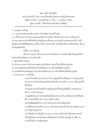 แผนการจัดการเรียนรู้ที่ 4
หน่วยการเรียนที่ 1 เรื่อง การคายน้้าของพืช กลุ่มสาระการเรียนรู้วิทยาศาสตร์
รหัสวิชา/รายวิชา ว 32243/ชีววิทยา 3 ชั้น ม. 5 เวลาเรียน 3 ชั่วโมง
ผู้สอน นายวิชัย ลิขิตพรรักษ์ โรงเรียนศีลาจารพิพัฒน์
*******************************************************************************************
1. มาตรฐานการเรียนรู้
ว 1.1 ม.4-6/2 ทดลองและอธิบายกลไกการรักษาดุลยภาพของน้้าในพืช
ว 8.1 ใช้กระบวนการทางวิทยาศาสตร์และจิตวิทยาศาสตร์ในการสืบเสาะหาความรู้ การแก้ปัญหา รู้ว่า
ปรากฏการณ์ทางธรรมชาติที่เกิดขึ้นส่วนใหญ่มีรูปแบบที่แน่นอน สามารถอธิบายและตรวจสอบได้ ภายใต้
ข้อมูลและเครื่องมือที่มีอยู่ในช่วงเวลานั้นๆ เข้าใจว่า วิทยาศาสตร์ เทคโนโลยี สังคม และสิ่งแวดล้อม มีความ
เกี่ยวข้องสัมพันธ์กัน
ตัวชี้วัด / ผลการเรียนรู้
อธิบายความหมาย องค์ประกอบและความส้าคัญของการคายน้้าของพืช เขียนสรุปหน้าที่
และโครงสร้างส้าคัญของการคายน้้าของพืช
2. จุดประสงค์การเรียนรู้
2.1 อธิบายความหมาย องค์ประกอบและความส้าคัญของการคายน้้าของพืชได้อย่างถูกต้อง
2.2 สามารถเขียนสรุปหน้าที่และโครงสร้างส้าคัญของการคายน้้าของพืชได้อย่างถูกต้อง
2.3 ตระหนักถึงความส้าคัญของการคายน้้าของพืชต่อกระบวนการด้ารงชีวิตของพืชได้อย่างถูกต้อง
3. สาระแกนกลาง / สาระส้าคัญ
- การคายน้้าของพืช (transpiration) เป็นการสูญเสียน้้าของพืชสู่บรรยากาศในรูของไอน้้า
ผ่านทางปากใบเป็นส่วนใหญ่และผิวใบบ้างเล็กน้อย เพราะมีสาร cuticle เคลือบอยู่ท้าให้
ไม้แห้งตาย
- ปากใบและการคายน้้าของพืช อาจอยู่ในรูปหยดน้้าที่กลุ่มรูเปิดที่ผิวใบ (hydathode)
เรียกว่า การเกิด gattation
- การสูญเสียน้้านอกจากจะระเหยเป็นไอน้้าออกมาทางปากใบแล้วยังสามารถพบได้ในส่วน
อื่นๆ ของล้าต้นได้อีก เช่น lenticel ในพืชบางชนิด
- ส่วนใหญ่พืชสูญเสียน้้าทางปากใบ โดยประมาณ 90% ในพืชทุกชนิด
- การเปิดปิดของปากในเป็นกระบวนการรักษาดุลยภาพของน้้า โดยการควบคุมของ guard
cell ที่อยู่บน epidermis
- ปากใบที่อยู่ต่้ากว่าระดับผิวใบ (sucken stomata) เป็นโครงสร้างที่ช่วยลดการคายน้้า
- ปัจจัยที่มีผลต่อการคายน้้าและการเปิดปิดของปากใบ ได้แก่ อุณหภูมิ ,ความชื้น ,ลม ,
สภาพน้้าในดิน ,ความเข้มของแสง
 