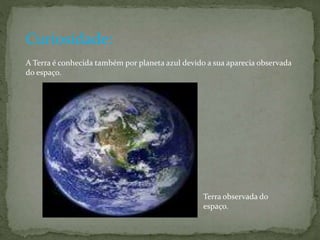 Curiosidade: 
A Terra é conhecida também por planeta azul devido a sua aparecia observada 
do espaço. 
Terra observada do 
espaço. 
 