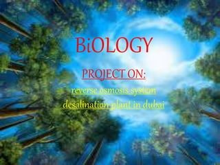 BiOLOGY
PROJECT ON:
reverse osmosis system
desalination plant in dubai
 