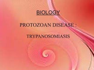 BIOLOGY
PROTOZOAN DISEASE :
TRYPANOSOMIASIS
 