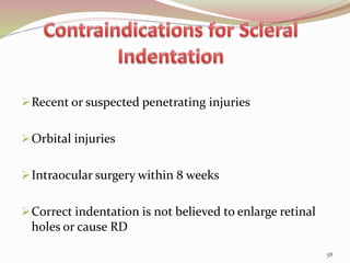 Recent or suspected penetrating injuries
Orbital injuries
Intraocular surgery within 8 weeks
Correct indentation is not believed to enlarge retinal
holes or cause RD
58
 