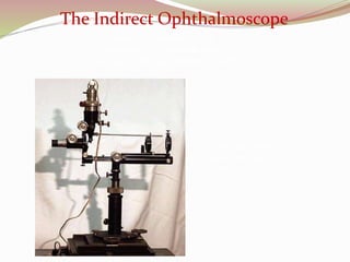 The Indirect Ophthalmoscope
Gullstrand Indirect
Ophthalmoscope
ca. 1910
George T. Timberlake, Ph.D.
Department of Ophthalmology
University of Kansas Medical Center
 