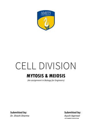 CELL DIVISION
MYTOSIS & MEIOSIS
(An assignment in Biology for Engineers)
Submitted by:
Ayush Agarwal
Submitted by:
Dr. Shashi Sharma
 