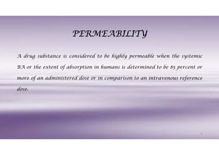 PERMEABILITY
A drug substance is considered to be highly permeable when the systemic
BA or the extent of absorption in hum...