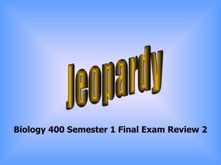 Jeopardy Biology 400 Semester 1 Final Exam Review 2 