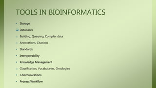 TOOLS IN BIOINFORMATICS
• Storage
 Databases
o Building, Querying, Complex data
o Annotations, Citations
• Standards
• Interoperability
• Knowledge Management
o Classification, Vocabularies, Ontologies
• Communications
• Process Workflow
 