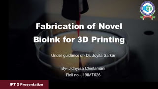 Under guidance of- Dr. Joyita Sarkar
By- Jidnyasa Chintamani
Roll no- J19IMT626
Fabrication of Novel
Bioink for 3D Printing
IPT 2 Presentation
 