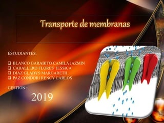 Transporte de membranas
ESTUDIANTES:
 BLANCO GARABITO CAMILA JAZMIN
 CABALLERO FLORES JESSICA
 DIAZ GLADYS MARGARETH
 PAZ CONDORI RENCY CARLOS
GESTION :
2019
 
