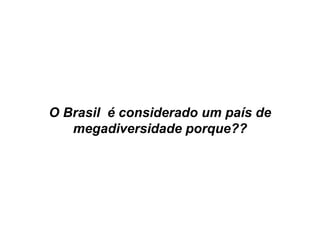 O Brasil é considerado um país de
megadiversidade porque??
 