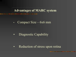 Advantages of MARC system
• Compact Size – 6x6 mm
• Diagnostic Capability
• Reduction of stress upon retina
 