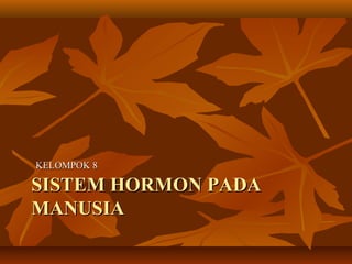 SISTEMSISTEM HORMON PADAHORMON PADA
MANUSIAMANUSIA
KELOMPOK 8KELOMPOK 8
 