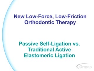 New Low-Force, Low-Friction
   Orthodontic Therapy



 Passive Self-Ligation vs.
    Traditional Active
  Elastomeric Ligation
 