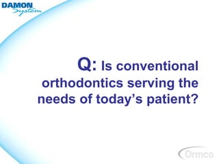 Q: Is conventional
 orthodontics serving the
needs of today’s patient?
 