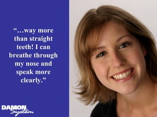 “…way more
 than straight
  teeth! I can
breathe through
  my nose and
  speak more
    clearly.”
 