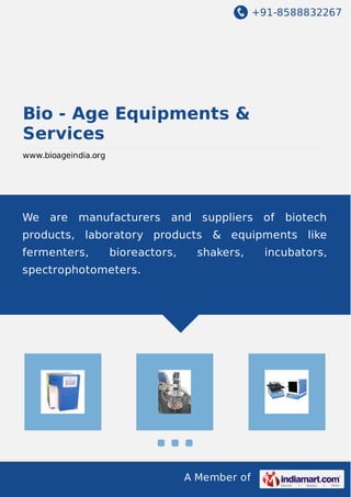 +91-8588832267
A Member of
Bio - Age Equipments &
Services
www.bioageindia.org
We are manufacturers and suppliers of biotech
products, laboratory products & equipments like
fermenters, bioreactors, shakers, incubators,
spectrophotometers.
 
