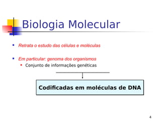 4
Biologia Molecular
 Retrata o estudo das células e moléculas
 Em particular: genoma dos organismos
 Conjunto de informações genéticas
Codificadas em moléculas de DNA
Codificadas em moléculas de DNA
 