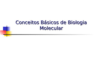 Conceitos Básicos de Biologia
Conceitos Básicos de Biologia
Molecular
Molecular
 