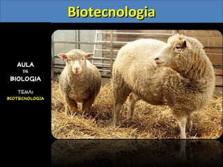 Aula
de
Biologia
Tema:
BIOTECNOLOGIABIOTECNOLOGIA
BiotecnologiaBiotecnologia
 
