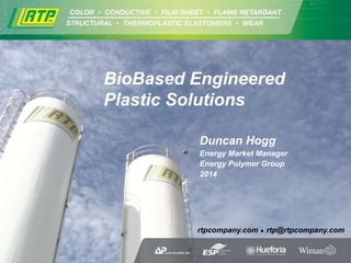 rtpcompany.com rtp@rtpcompany.com
Duncan Hogg
Energy Market Manager
Energy Polymer Group
2014
BioBased Engineered
Plastic Solutions
 