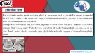 Introduction
www.entrepreneurindia.co
The non-biodegradable plastic products, which are commonly used in households, canno...