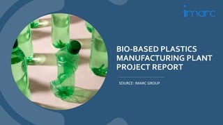 BIO-BASED PLASTICS
MANUFACTURING PLANT
PROJECT REPORT
SOURCE: IMARC GROUP
 