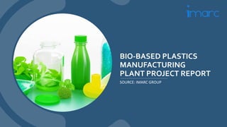 BIO-BASED PLASTICS
MANUFACTURING
PLANT PROJECT REPORT
SOURCE: IMARC GROUP
 